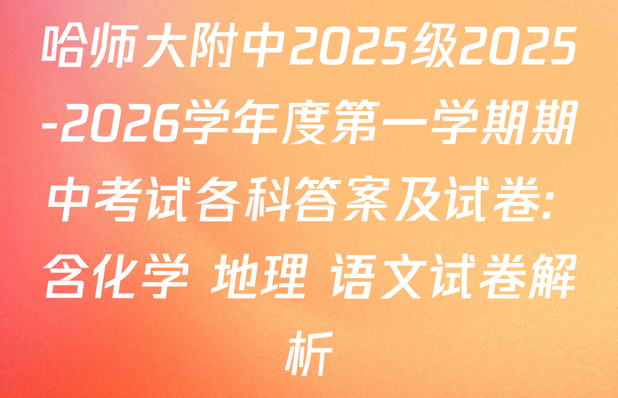 哈师大附中2025级2025-2026学年度第一学期期中考试各科答案及试卷: 含化学 地理 语文试卷解析